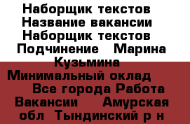 Наборщик текстов › Название вакансии ­ Наборщик текстов › Подчинение ­ Марина Кузьмина › Минимальный оклад ­ 1 500 - Все города Работа » Вакансии   . Амурская обл.,Тындинский р-н